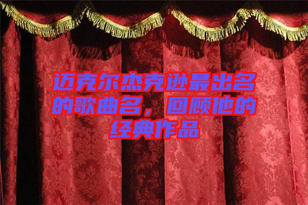 邁克爾杰克遜最出名的歌曲名，回顧他的經(jīng)典作品