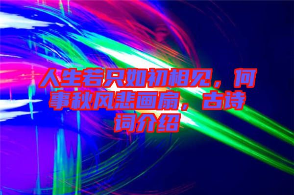 人生若只如初相見，何事秋風(fēng)悲畫扇，古詩詞介紹