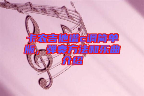 卡農(nóng)吉他譜c調(diào)簡單版，彈奏方法和樂曲介紹