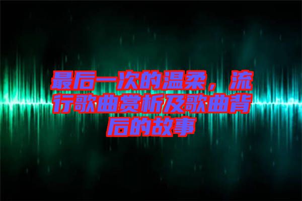 最后一次的溫柔，流行歌曲賞析及歌曲背后的故事