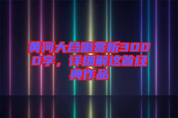 黃河大合唱賞析3000字，詳細(xì)解這首經(jīng)典作品