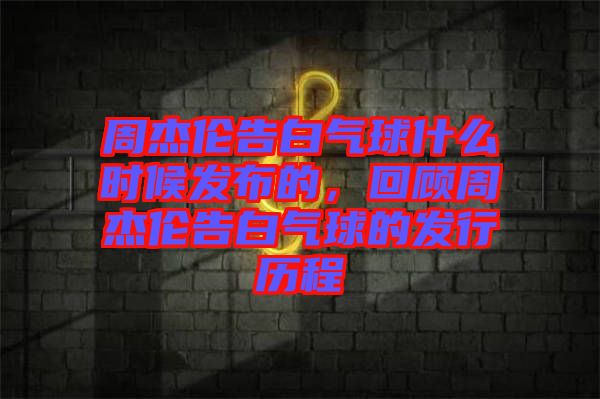 周杰倫告白氣球什么時(shí)候發(fā)布的，回顧周杰倫告白氣球的發(fā)行歷程