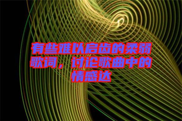 有些難以啟齒的柔弱歌詞，討論歌曲中的情感達(dá)