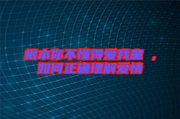 根本你不懂得愛我童珺，如何正確理解愛情