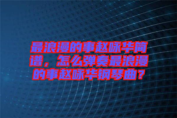 最浪漫的事趙詠華簡譜，怎么彈奏最浪漫的事趙詠華鋼琴曲？