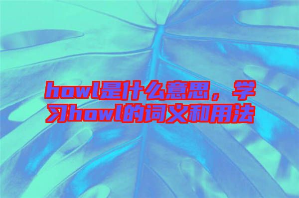 howl是什么意思，學(xué)習(xí)howl的詞義和用法