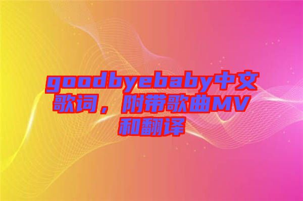 goodbyebaby中文歌詞，附帶歌曲MV和翻譯