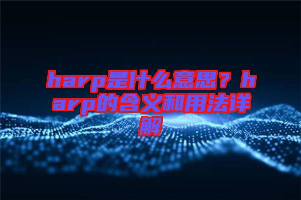 harp是什么意思？harp的含義和用法詳解