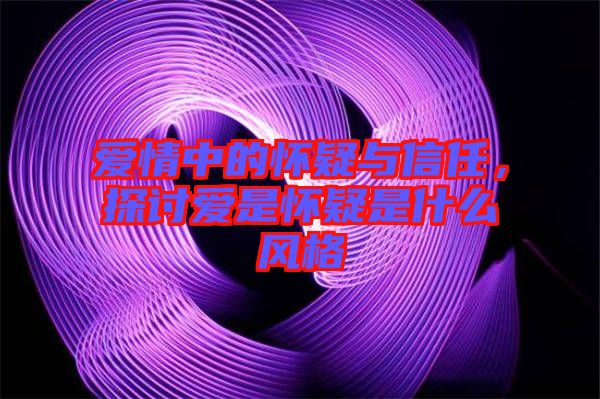 愛情中的懷疑與信任，探討愛是懷疑是什么風(fēng)格