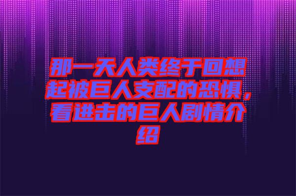 那一天人類終于回想起被巨人支配的恐懼，看進(jìn)擊的巨人劇情介紹