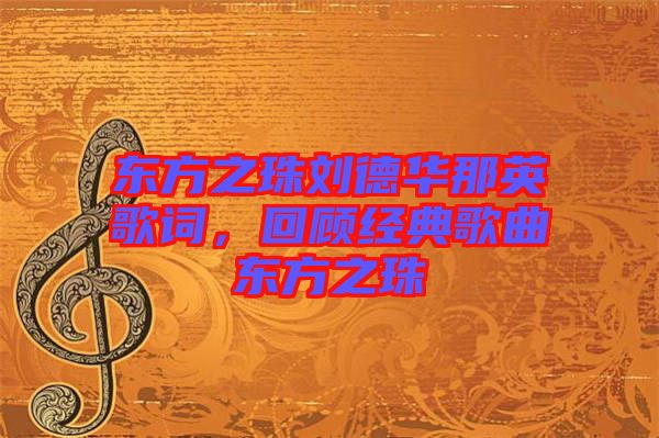 東方之珠劉德華那英歌詞，回顧經(jīng)典歌曲東方之珠