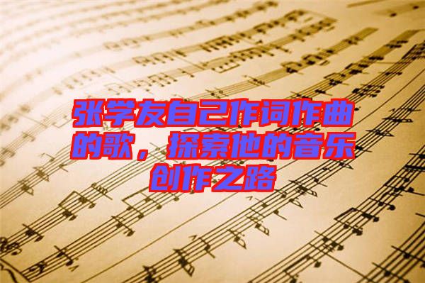 張學(xué)友自己作詞作曲的歌，探索他的音樂(lè)創(chuàng)作之路