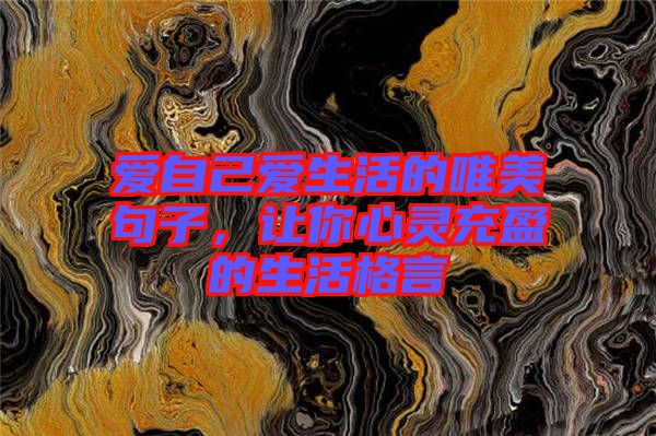 愛自己愛生活的唯美句子，讓你心靈充盈的生活格言