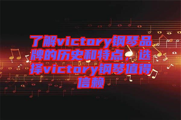 了解victory鋼琴品牌的歷史和特點(diǎn)，選擇victory鋼琴值得信賴