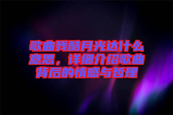 歌曲殘酷月光達(dá)什么意思，詳細(xì)介紹歌曲背后的情感與哲理