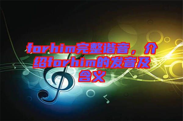 forhim完整諧音，介紹forhim的發(fā)音及含義