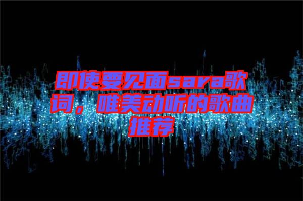 即使要見面sara歌詞，唯美動(dòng)聽的歌曲推薦