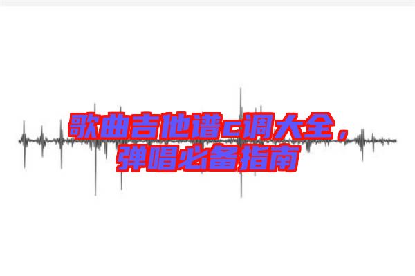 歌曲吉他譜c調(diào)大全，彈唱必備指南