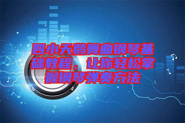 四小天鵝舞曲鋼琴基礎(chǔ)教程，讓你輕松掌握鋼琴彈奏方法