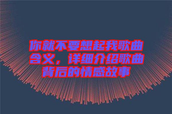 你就不要想起我歌曲含義，詳細(xì)介紹歌曲背后的情感故事