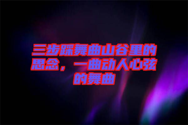 三步踩舞曲山谷里的思念，一曲動人心弦的舞曲