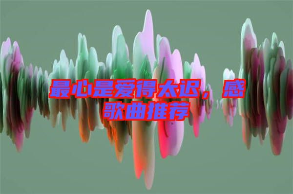 最心是愛得太遲，感歌曲推薦