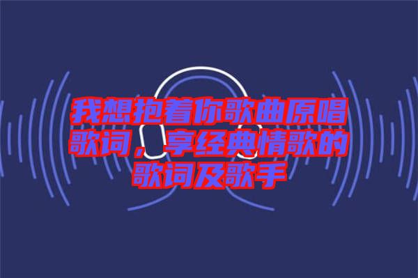 我想抱著你歌曲原唱歌詞，享經(jīng)典情歌的歌詞及歌手