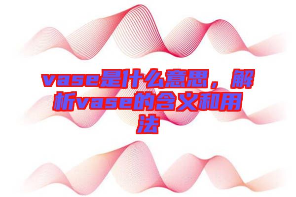 vase是什么意思，解析vase的含義和用法