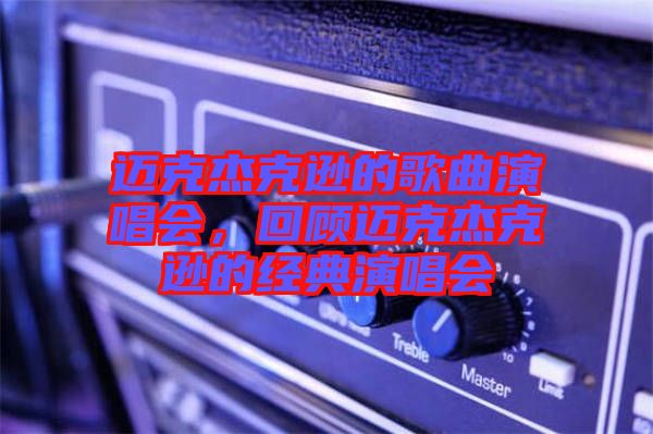 邁克杰克遜的歌曲演唱會，回顧邁克杰克遜的經(jīng)典演唱會