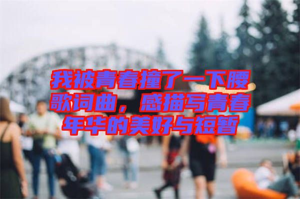 我被青春撞了一下腰歌詞曲，感描寫青春年華的美好與短暫