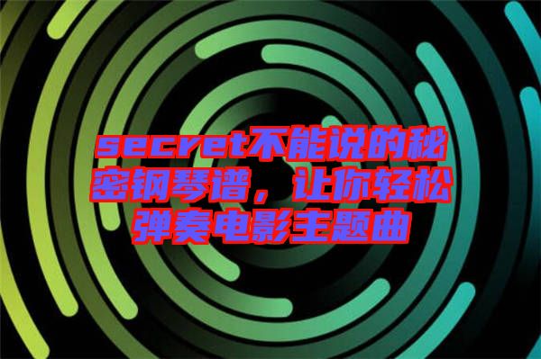 secret不能說(shuō)的秘密鋼琴譜，讓你輕松彈奏電影主題曲