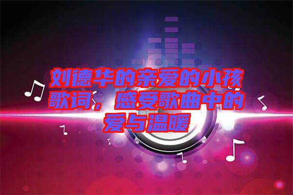 劉德華的親愛的小孩歌詞，感受歌曲中的愛與溫暖