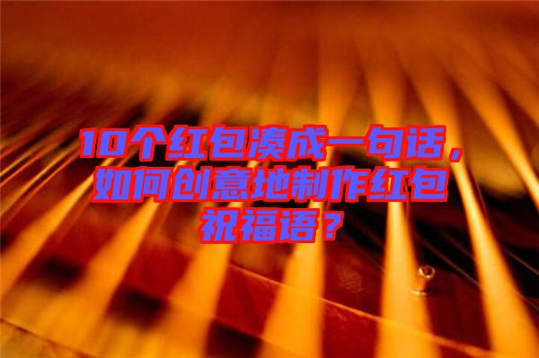 10個(gè)紅包湊成一句話，如何創(chuàng)意地制作紅包祝福語(yǔ)？