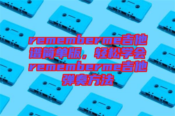 rememberme吉他譜簡(jiǎn)單版，輕松學(xué)會(huì)rememberme吉他彈奏方法