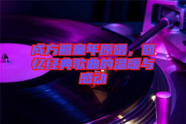 成方圓童年原唱，回憶經(jīng)典歌曲的溫暖與感動(dòng)