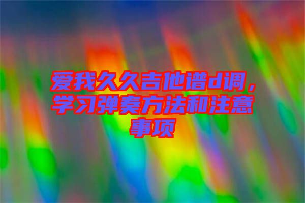 愛我久久吉他譜d調，學習彈奏方法和注意事項