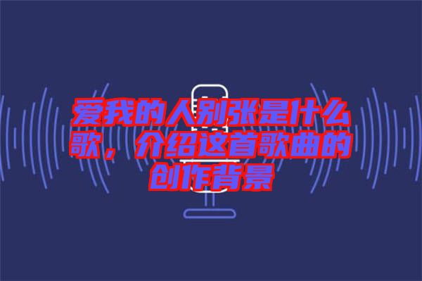 愛我的人別張是什么歌，介紹這首歌曲的創(chuàng)作背景