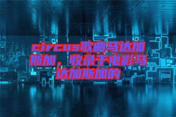 circus歌曲馬達(dá)加斯加，收錄于電影馬達(dá)加斯加的