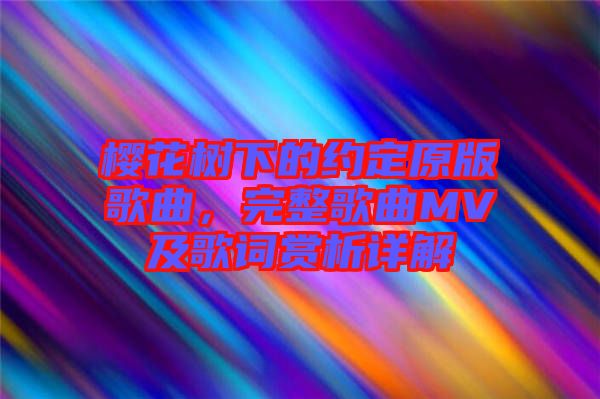 櫻花樹下的約定原版歌曲，完整歌曲MV及歌詞賞析詳解