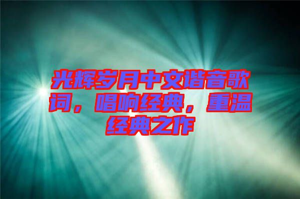 光輝歲月中文諧音歌詞，唱響經(jīng)典，重溫經(jīng)典之作