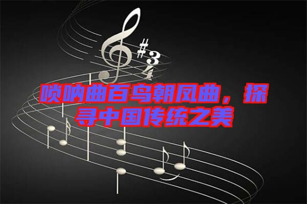 嗩吶曲百鳥朝鳳曲，探尋中國(guó)傳統(tǒng)之美