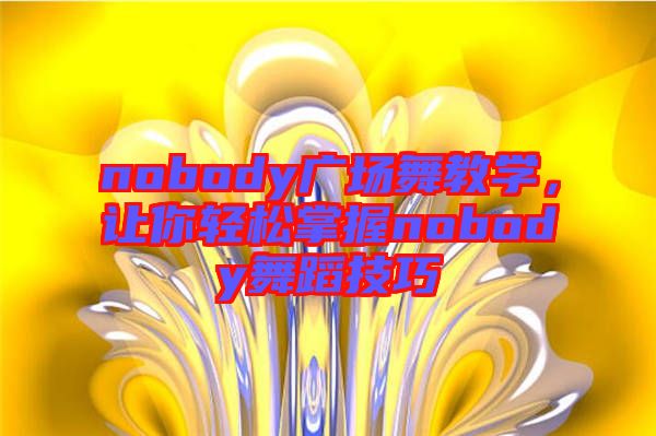 nobody廣場舞教學(xué)，讓你輕松掌握nobody舞蹈技巧