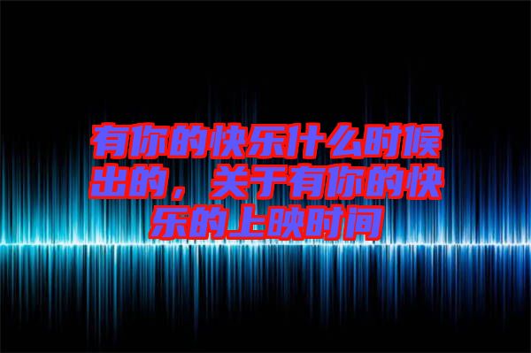 有你的快樂什么時候出的，關(guān)于有你的快樂的上映時間