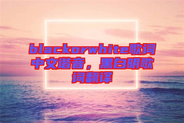 blackorwhite歌詞中文諧音，黑白明歌詞翻譯