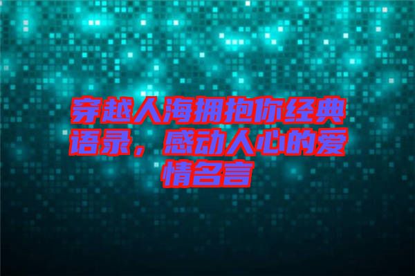 穿越人海擁抱你經(jīng)典語錄，感動人心的愛情名言