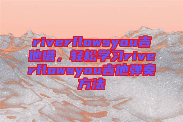 riverflowsyou吉他譜，輕松學習riverflowsyou吉他彈奏方法