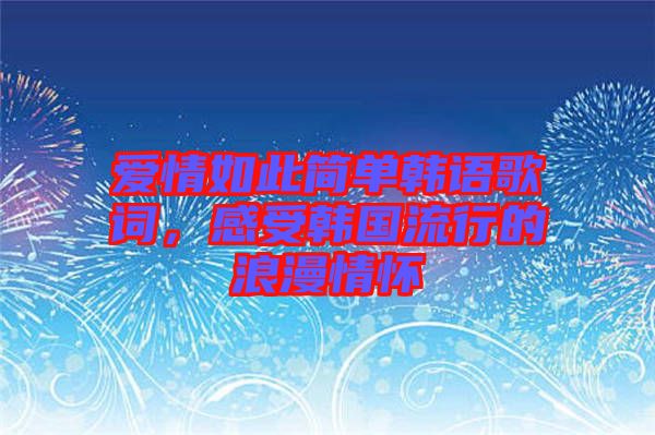 愛情如此簡單韓語歌詞，感受韓國流行的浪漫情懷