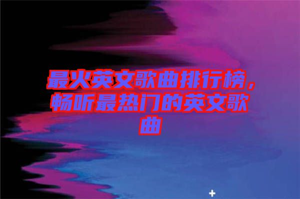 最火英文歌曲排行榜，暢聽最熱門的英文歌曲