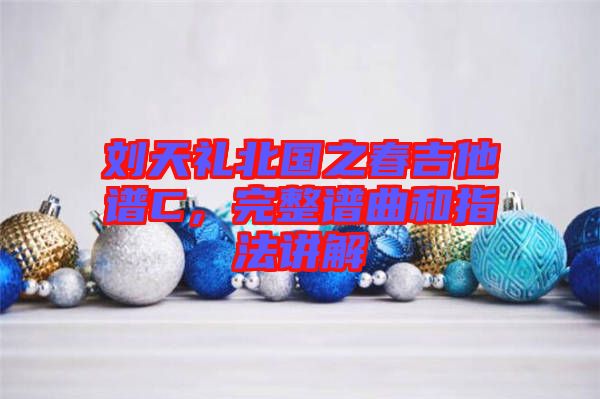 劉天禮北國之春吉他譜C，完整譜曲和指法講解