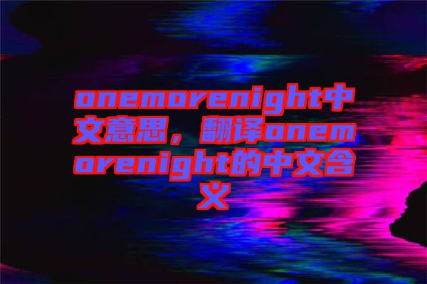 onemorenight中文意思，翻譯onemorenight的中文含義